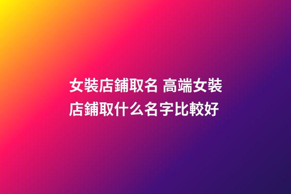 女裝店鋪取名 高端女裝店鋪取什么名字比較好